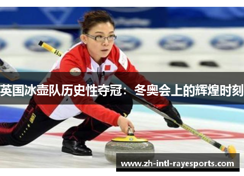 英国冰壶队历史性夺冠:冬奥会上的辉煌时刻 英国冰壶队历史性夺冠:冬奥会上的辉煌时刻