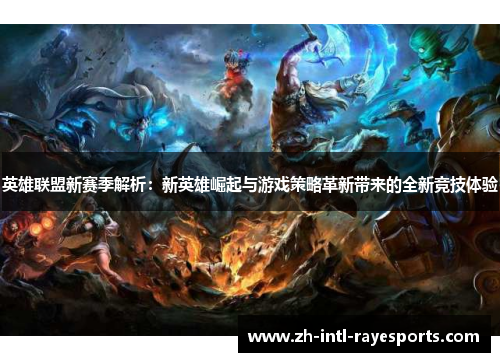 英雄联盟新赛季解析:新英雄崛起与游戏策略革新带来的全新竞技体验 英雄联盟新赛季解析:新英雄崛起与游戏策略革新带来的全新竞技体验