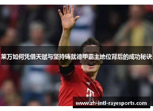 莱万如何凭借天赋与坚持铸就德甲霸主地位背后的成功秘诀 莱万如何凭借天赋与坚持铸就德甲霸主地位背后的成功秘诀