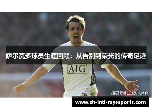 萨尔瓦多球员生涯回顾:从告别到荣光的传奇足迹 萨尔瓦多球员生涯回顾:从告别到荣光的传奇足迹