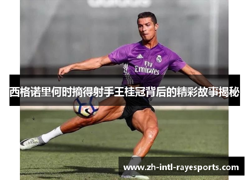 西格诺里何时摘得射手王桂冠背后的精彩故事揭秘