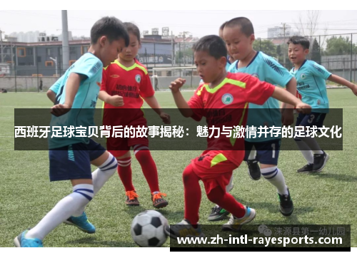 西班牙足球宝贝背后的故事揭秘:魅力与激情并存的足球文化 西班牙足球宝贝背后的故事揭秘:魅力与激情并存的足球文化