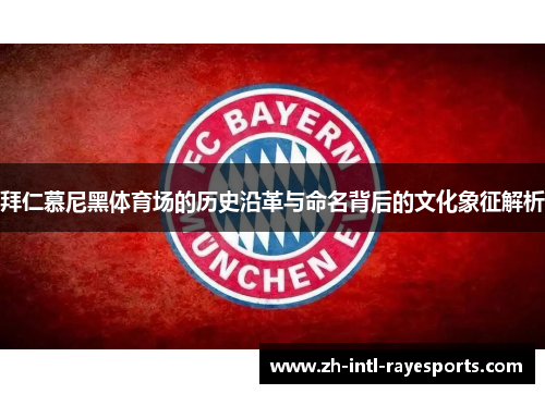 拜仁慕尼黑体育场的历史沿革与命名背后的文化象征解析 拜仁慕尼黑体育场的历史沿革与命名背后的文化象征解析