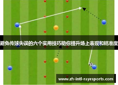 避免传球失误的六个实用技巧助你提升场上表现和精准度 避免传球失误的六个实用技巧助你提升场上表现和精准度