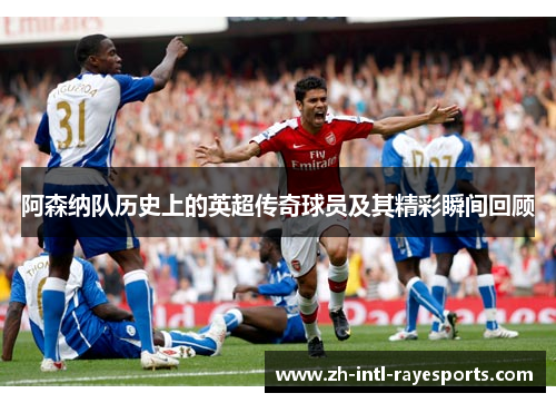 阿森纳队历史上的英超传奇球员及其精彩瞬间回顾 阿森纳队历史上的英超传奇球员及其精彩瞬间回顾