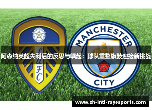 阿森纳英超失利后的反思与崛起:球队重整旗鼓迎接新挑战 阿森纳英超失利后的反思与崛起:球队重整旗鼓迎接新挑战