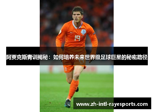 阿贾克斯青训揭秘:如何培养未来世界级足球巨星的秘密路径 阿贾克斯青训揭秘:如何培养未来世界级足球巨星的秘密路径