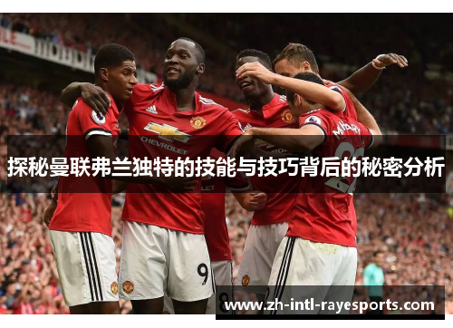 探秘曼联弗兰独特的技能与技巧背后的秘密分析 探秘曼联弗兰独特的技能与技巧背后的秘密分析