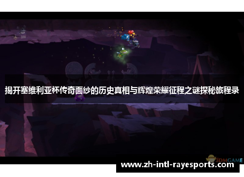 揭开塞维利亚杯传奇面纱的历史真相与辉煌荣耀征程之谜探秘旅程录 揭开塞维利亚杯传奇面纱的历史真相与辉煌荣耀征程之谜探秘旅程录