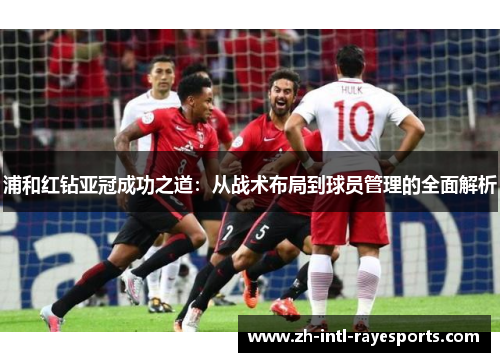 浦和红钻亚冠成功之道:从战术布局到球员管理的全面解析 浦和红钻亚冠成功之道:从战术布局到球员管理的全面解析