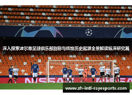 深入探索波尔蒂足球俱乐部别称与辉煌历史起源全景解读纵深研究篇 深入探索波尔蒂足球俱乐部别称与辉煌历史起源全景解读纵深研究篇