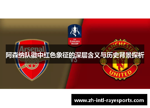 阿森纳队徽中红色象征的深层含义与历史背景探析 阿森纳队徽中红色象征的深层含义与历史背景探析