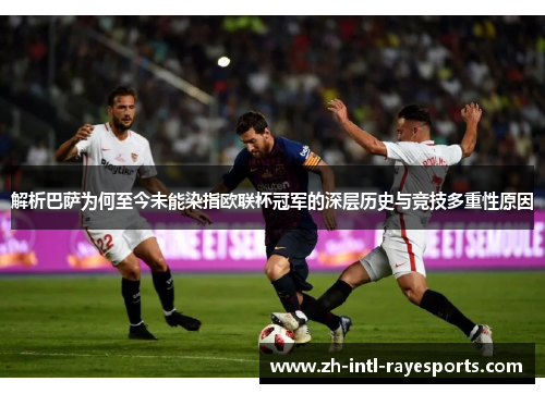 解析巴萨为何至今未能染指欧联杯冠军的深层历史与竞技多重性原因 解析巴萨为何至今未能染指欧联杯冠军的深层历史与竞技多重性原因