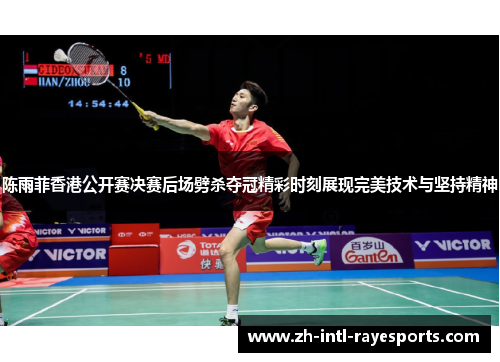 陈雨菲香港公开赛决赛后场劈杀夺冠精彩时刻展现完美技术与坚持精神 陈雨菲香港公开赛决赛后场劈杀夺冠精彩时刻展现完美技术与坚持精神