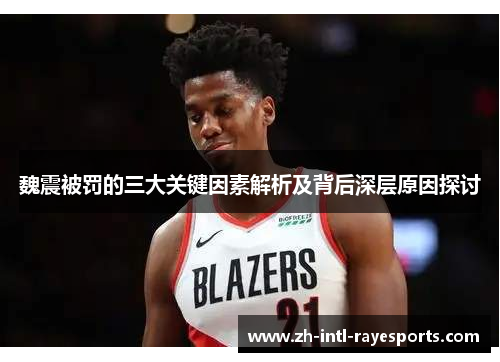 魏震被罚的三大关键因素解析及背后深层原因探讨 魏震被罚的三大关键因素解析及背后深层原因探讨