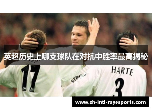 英超历史上哪支球队在对抗中胜率最高揭秘