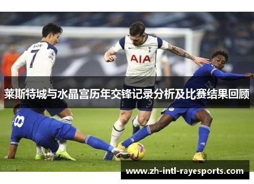 莱斯特城与水晶宫历年交锋记录分析及比赛结果回顾