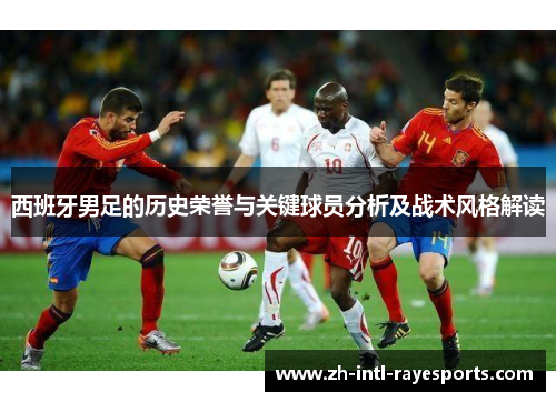 西班牙男足的历史荣誉与关键球员分析及战术风格解读