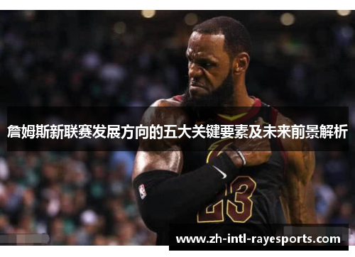 詹姆斯新联赛发展方向的五大关键要素及未来前景解析 詹姆斯新联赛发展方向的五大关键要素及未来前景解析