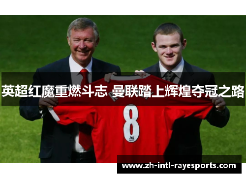 英超红魔重燃斗志 曼联踏上辉煌夺冠之路 英超红魔重燃斗志 曼联踏上辉煌夺冠之路