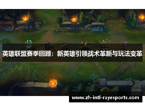英雄联盟赛季回顾：新英雄引领战术革新与玩法变革