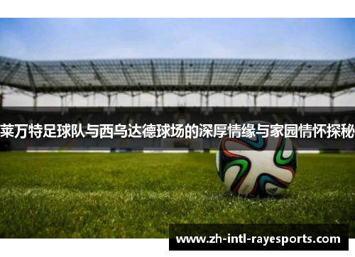莱万特足球队与西乌达德球场的深厚情缘与家园情怀探秘