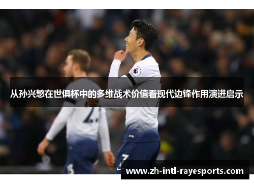 从孙兴慜在世俱杯中的多维战术价值看现代边锋作用演进启示 从孙兴慜在世俱杯中的多维战术价值看现代边锋作用演进启示