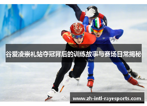 谷爱凌崇礼站夺冠背后的训练故事与赛场日常揭秘