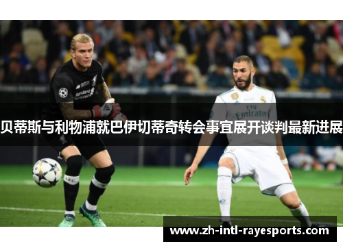 贝蒂斯与利物浦就巴伊切蒂奇转会事宜展开谈判最新进展