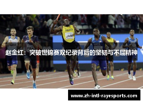 赵金红:突破世锦赛双纪录背后的坚韧与不屈精神 赵金红:突破世锦赛双纪录背后的坚韧与不屈精神
