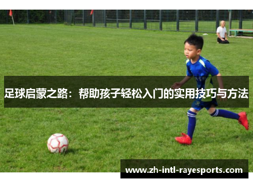 足球启蒙之路:帮助孩子轻松入门的实用技巧与方法 足球启蒙之路:帮助孩子轻松入门的实用技巧与方法