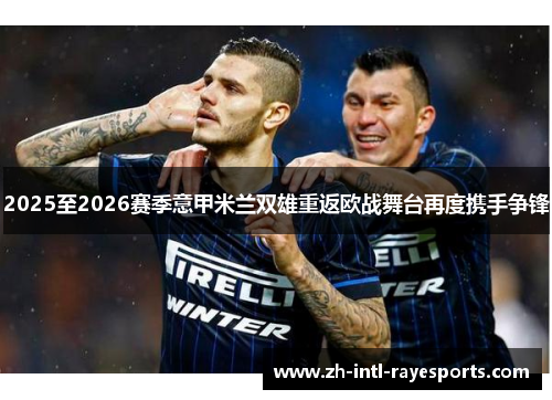 2025至2026赛季意甲米兰双雄重返欧战舞台再度携手争锋 2025至2026赛季意甲米兰双雄重返欧战舞台再度携手争锋