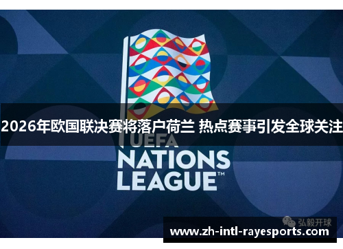 2026年欧国联决赛将落户荷兰 热点赛事引发全球关注 2026年欧国联决赛将落户荷兰 热点赛事引发全球关注