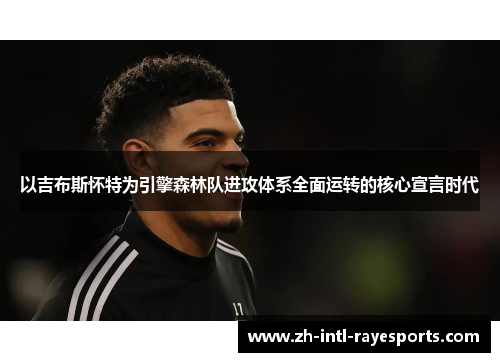 以吉布斯怀特为引擎森林队进攻体系全面运转的核心宣言时代 以吉布斯怀特为引擎森林队进攻体系全面运转的核心宣言时代