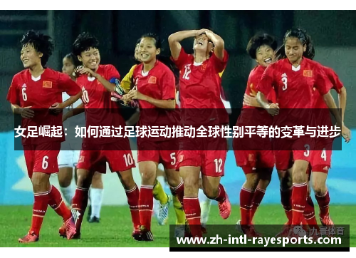 女足崛起:如何通过足球运动推动全球性别平等的变革与进步 女足崛起:如何通过足球运动推动全球性别平等的变革与进步