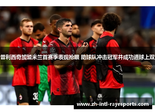 普利西奇加盟米兰首赛季表现抢眼 助球队冲击冠军并成功进球上双 普利西奇加盟米兰首赛季表现抢眼 助球队冲击冠军并成功进球上双