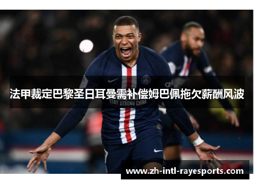 法甲裁定巴黎圣日耳曼需补偿姆巴佩拖欠薪酬风波