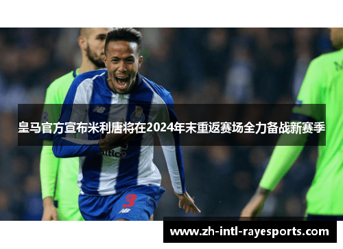 皇马官方宣布米利唐将在2024年末重返赛场全力备战新赛季