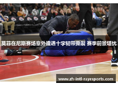 莫菲在尼斯赛场意外遭遇十字韧带撕裂 赛季前景堪忧
