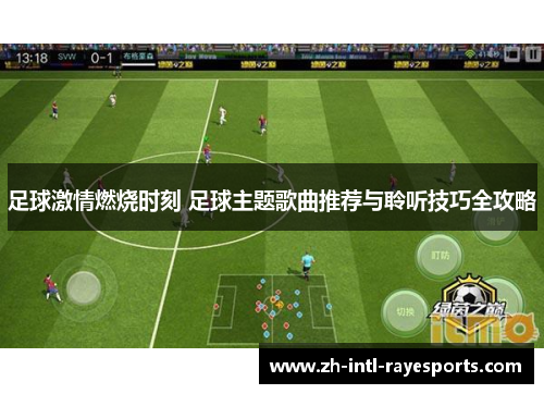 足球激情燃烧时刻 足球主题歌曲推荐与聆听技巧全攻略