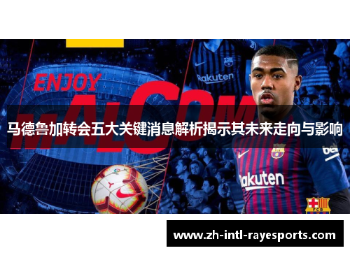马德鲁加转会五大关键消息解析揭示其未来走向与影响 马德鲁加转会五大关键消息解析揭示其未来走向与影响