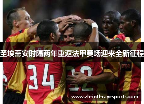 圣埃蒂安时隔两年重返法甲赛场迎来全新征程 圣埃蒂安时隔两年重返法甲赛场迎来全新征程