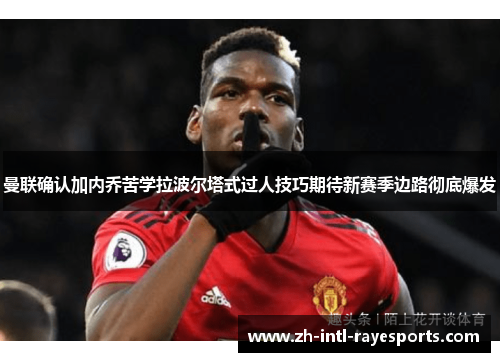 曼联确认加内乔苦学拉波尔塔式过人技巧期待新赛季边路彻底爆发 曼联确认加内乔苦学拉波尔塔式过人技巧期待新赛季边路彻底爆发