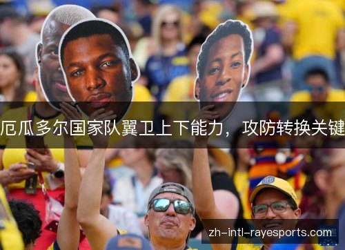 厄瓜多尔国家队翼卫上下能力,攻防转换关键 厄瓜多尔国家队翼卫上下能力,攻防转换关键